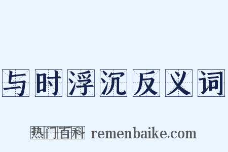 与时浮沉反义词是什么意思的图片